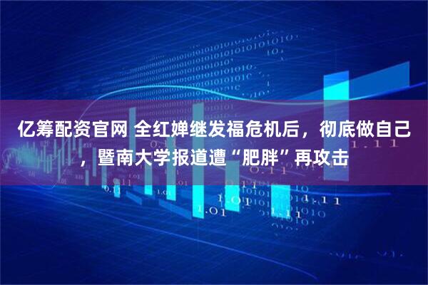 亿筹配资官网 全红婵继发福危机后，彻底做自己，暨南大学报道遭“肥胖”再攻击