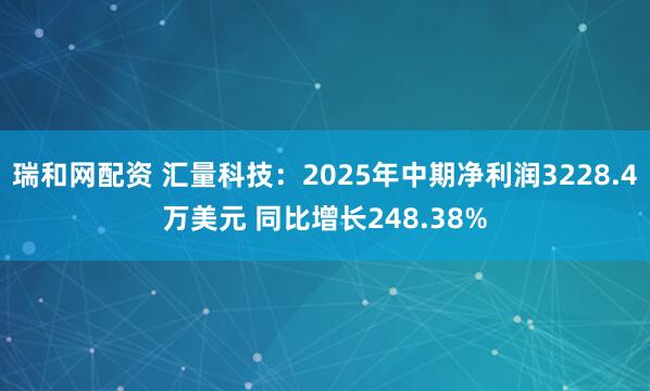 瑞和网配资 汇量科技：2025年中期净利润3228.4万美元 同比增长248.38%