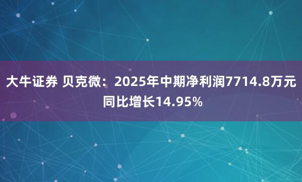 大牛证券 贝克微：2025年中期净利润7714.8万元 同比增长14.95%