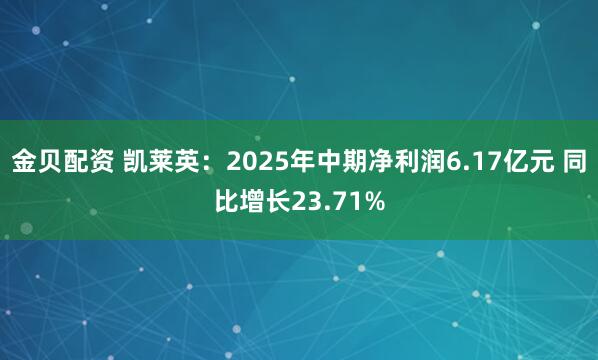 金贝配资 凯莱英：2025年中期净利润6.17亿元 同比增长23.71%