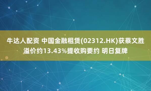 牛达人配资 中国金融租赁(02312.HK)获蔡文胜溢价约13.43%提收购要约 明日复牌