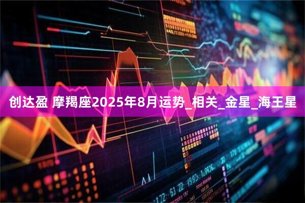 创达盈 摩羯座2025年8月运势_相关_金星_海王星